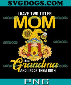 I Have Two Titles Mom PNG, Grandma Gnome Sunflower PNG, I Rock Them Both PNG