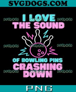 I Love The Sound Of Bowling Pins Crashing Down PNG, Bowling PNG, Funny Ten Pin PNG