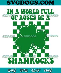 In A World Full OF Roses Be A Shamrocks SVG, St Patricks Day SVG, Shamrocks SVG PNG EPS DXF
