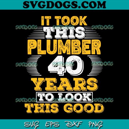 It Took This Plumber 40 Year To Lock This Good SVG, Birthday SVG PNG EPS DXF