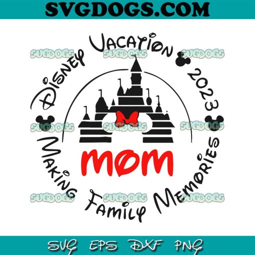 Mom SVG, Disney Vacation 2023 SVG, Making Family Memories SVG PNG EPS DXF