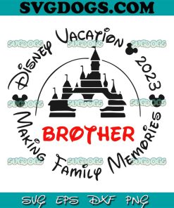 Brother SVG, Disney Vacation 2023 SVG, Making Family Memories SVG PNG EPS DXF