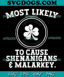 Most Likely To Cause Shenanigans And Malarkey SVG, St Patricks Day SVG, Shenanigans SVG PNG EPS DXF