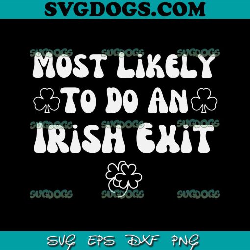 Most Likely To Do An Irish Exit SVG, St Patrick’s Day SVG PNG EPS DXF