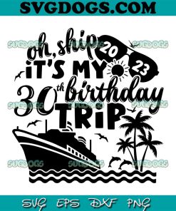 Oh Ship It's My 30th Birthday Trip 2023 SVG, 30th Birthday SVG, Cruise SVG PNG EPS DXF