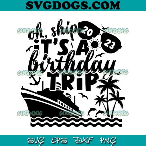 Oh Ship It’s A Birthday Trip SVG, Summer Vacay 2023 SVG, Cruise SVG PNG EPS DXF