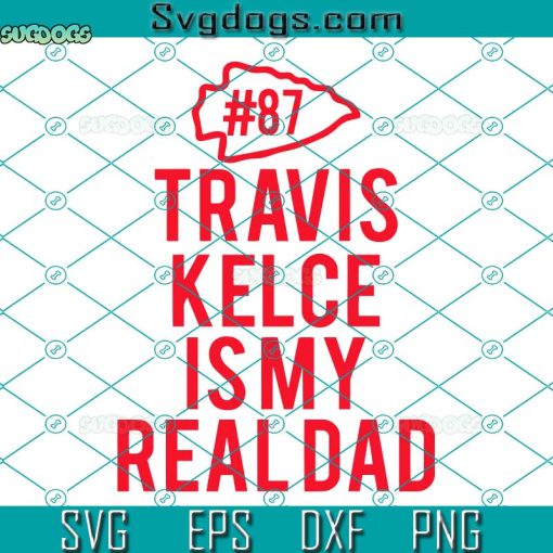 Travis Kelce Is My Real Dad SVG, Travis Kelce SVG, Kansas City SVG PNG EPS DXF