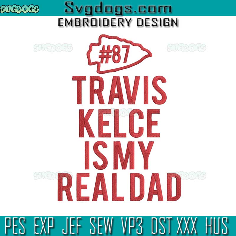 Travis Kelce Is My Real Dad Embroidery Design File, Travis Kelce Embroidery Design File