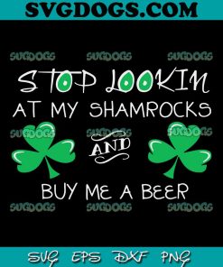 Stop Looking At My Shamrocks And Buy Me A Beer SVG, Funny St Pattys SVG, Beer St Patricks Day SVG PNG EPS DXF