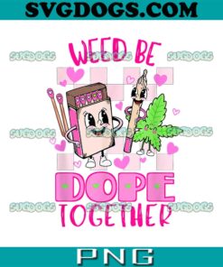 Weed Be Dope Together PNG, Valentine’s Day PNG, 420 Marijuana PNG