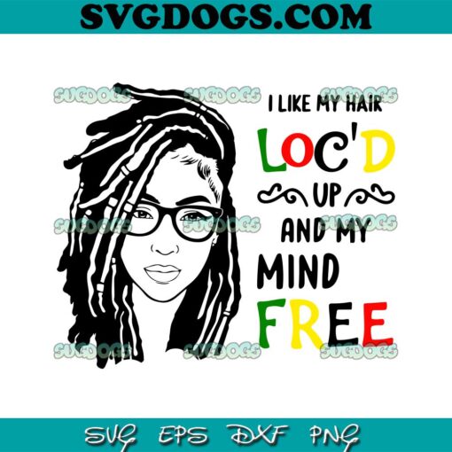 Locd Hair SVG, I Like My Hair Locd Up And My Mind SVG, Locd Girl SVG PNG EPS DXF