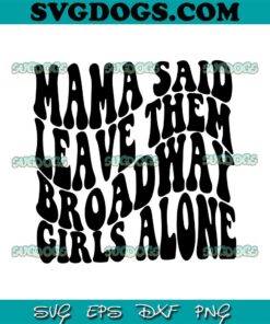 Mama Said Leave Them Broadway Girls Alone SVG, Mother day SVG PNG EPS DXF