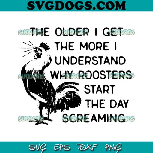 Roosters SVG, The Older I Get The More I Understand Why Roosters Start The Day Screaming SVG PNG EPS DXF