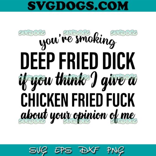 You’re Smoking Deep Fried Dick If You Think SVG,  I Give A Chicken Fried Fuck About You SVG PNG EPS DXF