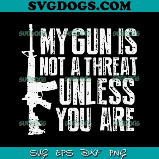 My Gun Is Not A Threat Unless You Are SVG, Gun Rights SVG, Gun Lovers SVG PNG EPS DXF