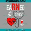 Earned It 2023 For Nurse SVG, Graduation Or RN SVG, LPN Class Of 2023 SVG PNG EPS DXF