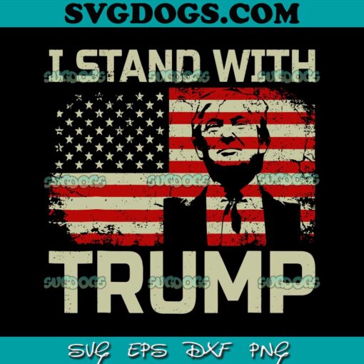 I Stand With Trump SVG, American Flag SVG, Donald Trump 2024 SVG PNG EPS DXF
