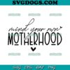 Mind Your Own Motherhood SVG, Mothers Day SVG, Mom SVG PNG EPS DXF