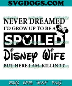 Nerver Dreamed I'd Drow Up To Be A Spoiled Diney Wife SVG, Disney SVG, Mickey SVG PNG EPS DXF