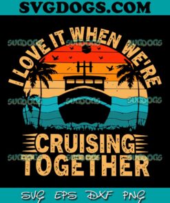 I Love It When We Are Cruising Together SVG, Family Cruise SVG, Summer SVG PNG EPS DXF