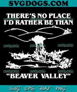 Beaver Valley Beautiful Valley SVG PNG, There’s No Place I’d Rather Be Than SVG PNG EPS DXF