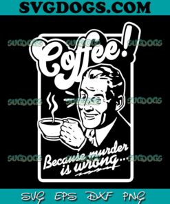 Coffee Man SVG PNG, Because Murder Is Wrong SVG PNG EPS DXF