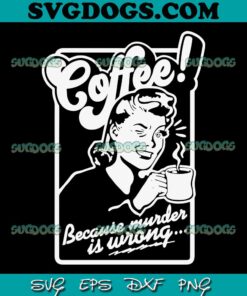 Coffee Woman SVG PNG, Coffee SVG, Because Murder Is Wrong SVG PNG EPS DXF