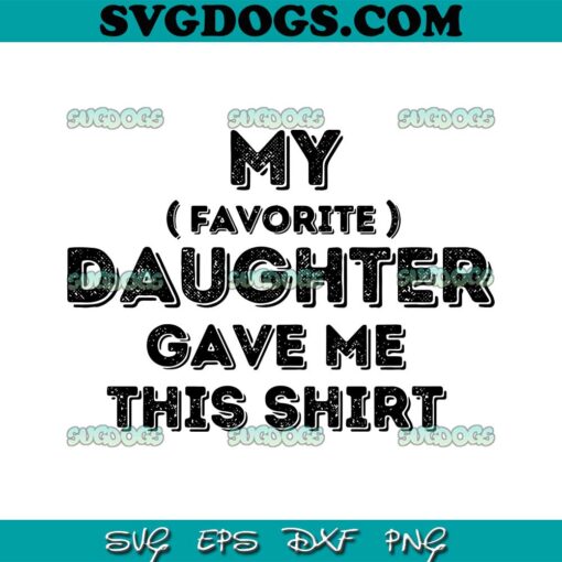 Favorite Daughter Dad SVG PNG, My Daughter Gave Me This Shirt SVG, Father’s Day SVG PNG EPS DXF
