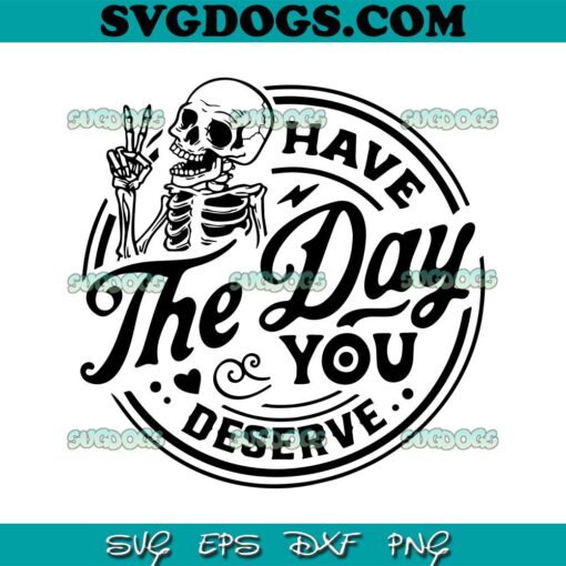 Have The Day You Deserve Positive Message SVG PNG, Skeleton Peace Sign SVG, Sarcastic SVG PNG EPS DXF