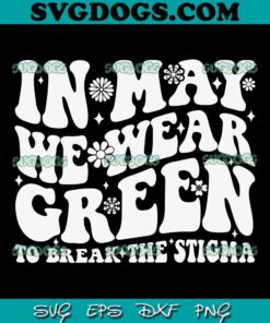 In May We Wear Green SVG PNG, To Break The Stigma Groovy SVG, Mental Health Matter SVG PNG EPS DXF