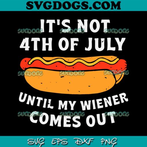 It’s Not 4th Of July Until My Wiener Comes Out SVG PNG, Funny Hotdog SVG, 4th Of July SVG PNG EPS DXF