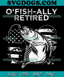 O'Fishally Officially Retired Fishing American SVG PNG, Fishing SVG PNG EPS DXF