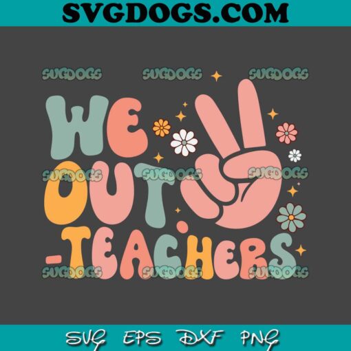 We Out Teacher SVG PNG, Happy Last Day Of School SVG, Teacher Summer SVG PNG EPS DXF