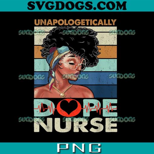 Unapologetically Dope Nurse PNG, Nurse Lovers PNG, Juneteenth Black Women Nurse PNG