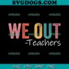 We Out Teacher SVG PNG, Happy Last Day Of School SVG, Teacher Summer SVG PNG EPS DXF