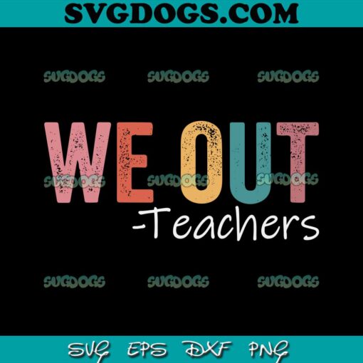 We Out Teachers SVG PNG,  End Of School Year SVG, Happy Last Day Of School SVG PNG EPS DXF