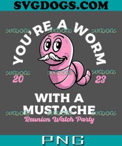 You Are A Worm With A Mustache Reunion Watch Party 2023 PNG, Trending 2023 SVG