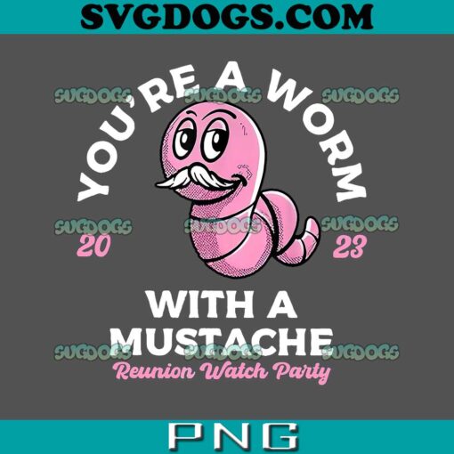 You Are A Worm With A Mustache Reunion Watch Party 2023 PNG, Trending 2023 SVG