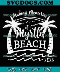 Making Memories at Myrtle Beach 2023 SVG PNG, USA Summer Beach Trip SVG PNG EPS DXF