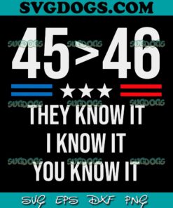 45 Is Greater Than 46 I Know It You Know It SVG PNG, Funny Trump 2024 SVG PNG EPS DXF