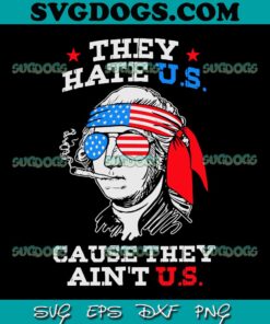 4th July Washington SVG PNG, They Hate US Cause They Aint US SVG, George Washington 4th Of July SVG PNG EPS DXF