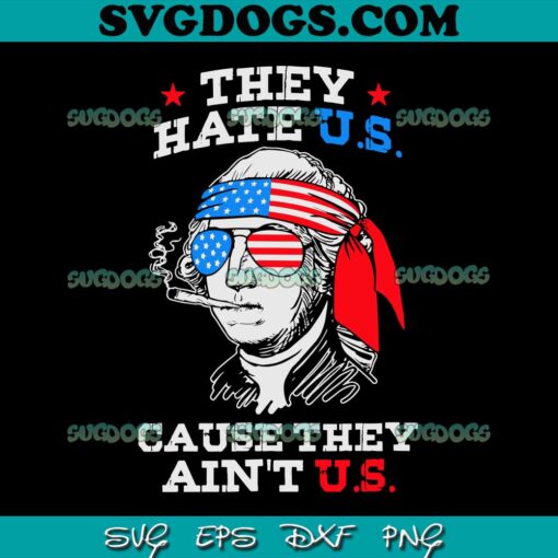 4th July Washington SVG PNG, They Hate US Cause They Aint US SVG, George Washington 4th Of July SVG PNG EPS DXF