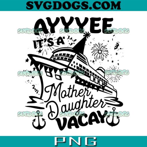 Ayyee It’s A Mother Daughter Vacay SVG PNG, Mother Day SVG, Cruise Ship SVG PNG EPS DXF