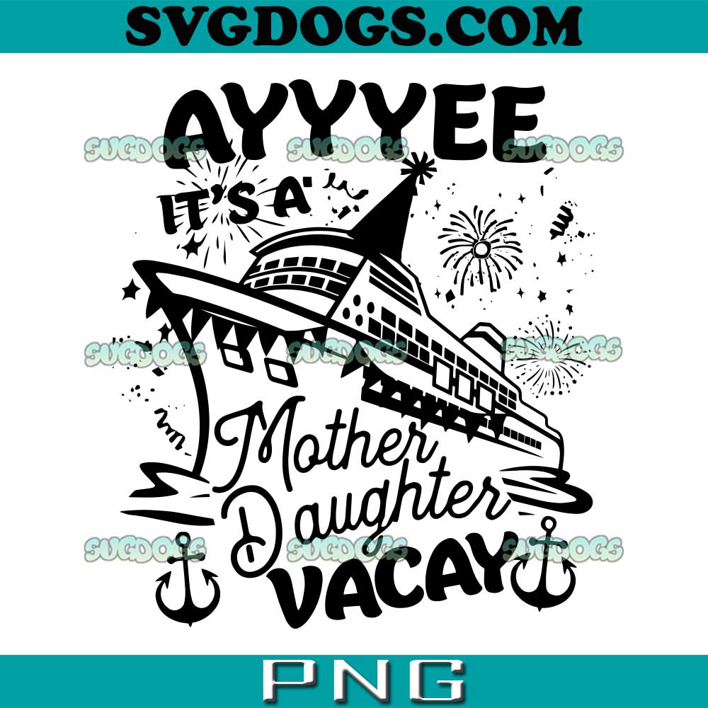 Ayyee It's A Mother Daughter Vacay SVG PNG #1