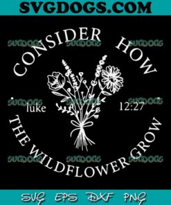 Consider How The Wildflower Grow SVG PNG, Wildflowers SVG, Flower SVG PNG EPS DXF