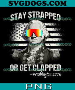 Stay Strapped Get Clapped Washington PNG, Funny 4th Of July PNG, Washington 1776 PNG