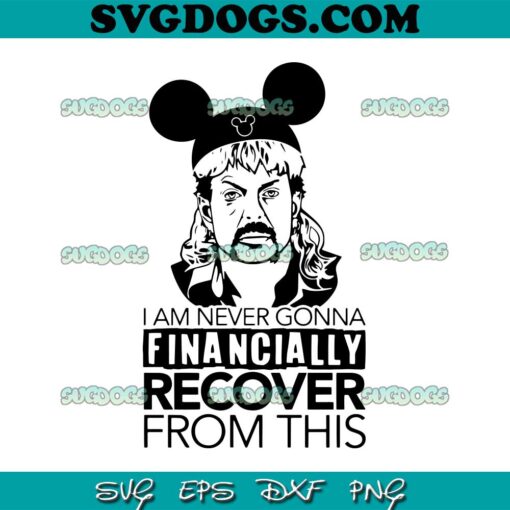 I Am Never Going To Financially Recover From This SVG PNG, Tiger King SVG, Joe Exotic Disneyworl SVG PNG EPS DXF