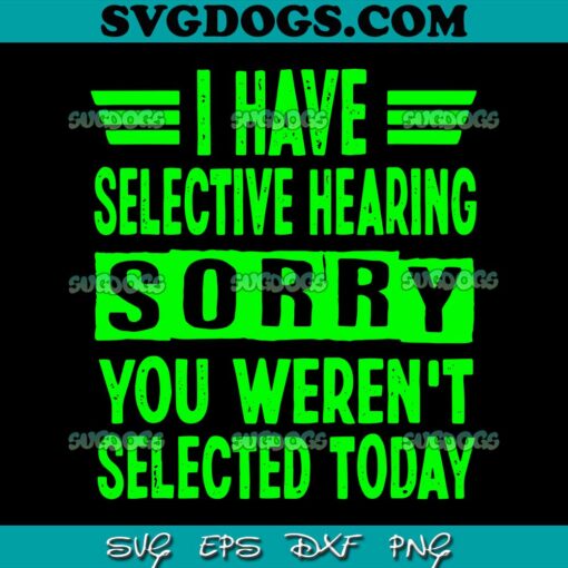 I Have Selective Hearing You Weren’t Selected Today SVG PNG, I Have Selective Hearing SVG, Funny Quote SVG PNG EPS DXF