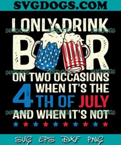 Beer 4th Of July SVG PNG, I Only Drink Beers On Two Occasions SVG, 4th Of July SVG PNG EPS DXF