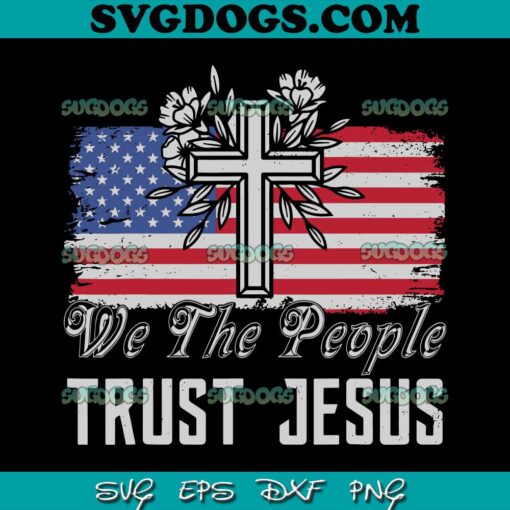 We The People Trust Jesus SVG PNG, Independence Day SVG, US Flag SVG, 4th Of July SVG PNG DXF EPS